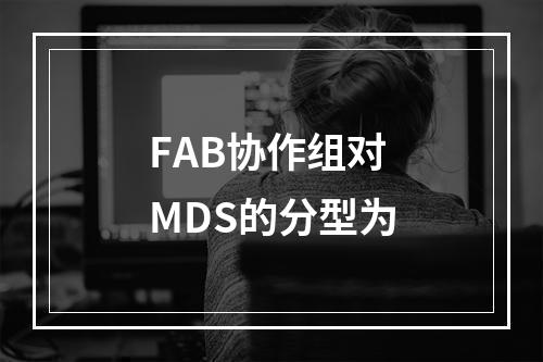 FAB协作组对MDS的分型为