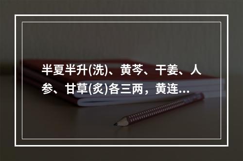 半夏半升(洗)、黄芩、干姜、人参、甘草(炙)各三两，黄连一两