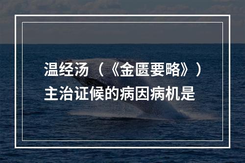 温经汤（《金匮要略》）主治证候的病因病机是