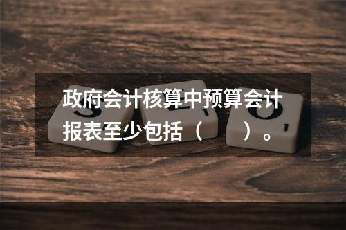 政府会计核算中预算会计报表至少包括（　　）。