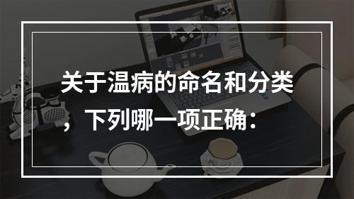 关于温病的命名和分类，下列哪一项正确：