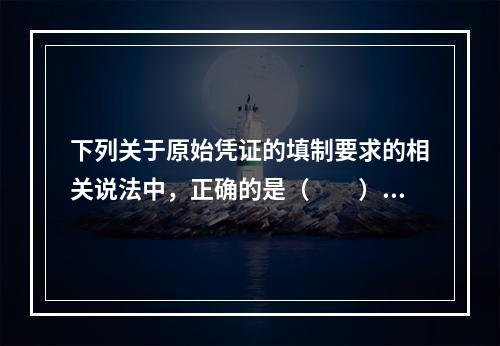 下列关于原始凭证的填制要求的相关说法中，正确的是（　　）。