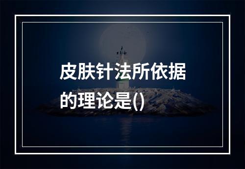 皮肤针法所依据的理论是()