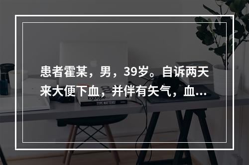 患者霍某，男，39岁。自诉两天来大便下血，并伴有矢气，血色鲜