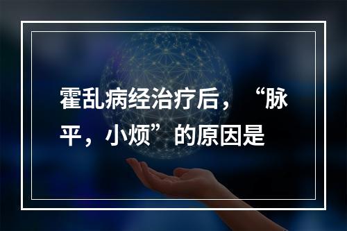 霍乱病经治疗后，“脉平，小烦”的原因是