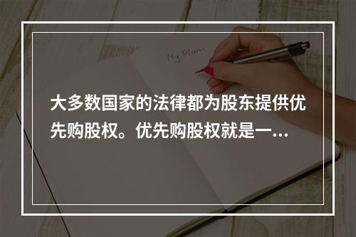 大多数国家的法律都为股东提供优先购股权。优先购股权就是一个企