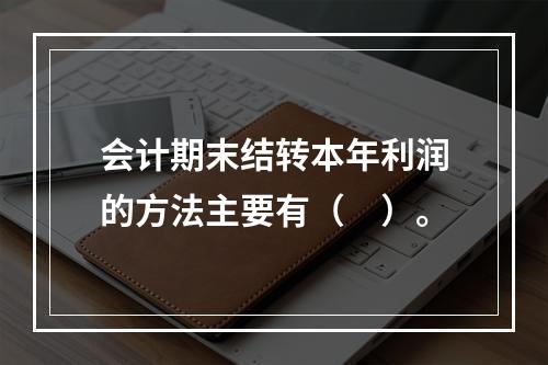 会计期末结转本年利润的方法主要有（　）。