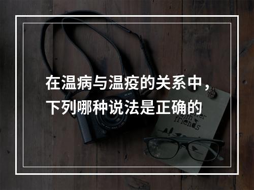 在温病与温疫的关系中，下列哪种说法是正确的