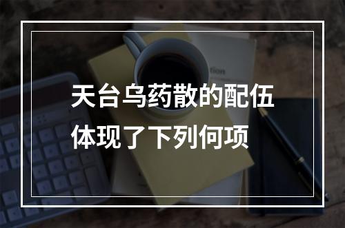 天台乌药散的配伍体现了下列何项