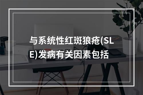 与系统性红斑狼疮(SLE)发病有关因素包括