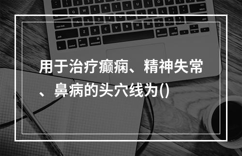 用于治疗癫痫、精神失常、鼻病的头穴线为()