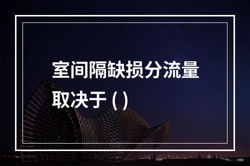 室间隔缺损分流量取决于 ( )