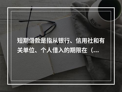 短期借款是指从银行、信用社和有关单位、个人借入的期限在（）的