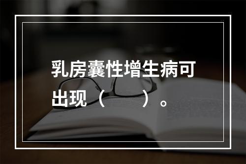 乳房囊性增生病可出现（　　）。