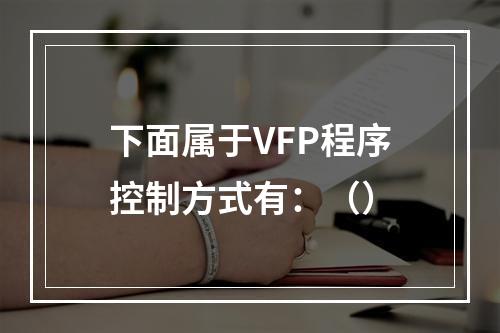 下面属于VFP程序控制方式有：（）