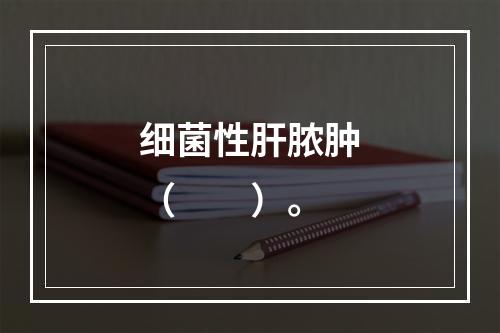 细菌性肝脓肿（　　）。