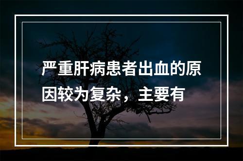 严重肝病患者出血的原因较为复杂，主要有