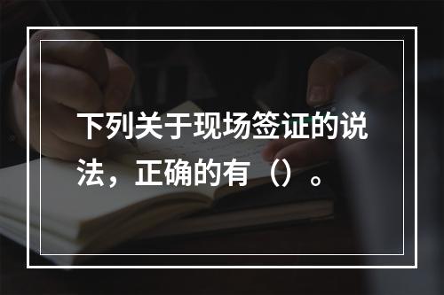 下列关于现场签证的说法，正确的有（）。