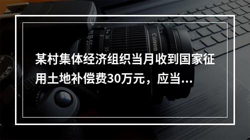 某村集体经济组织当月收到国家征用土地补偿费30万元，应当计入