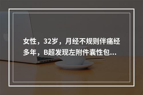 女性，32岁，月经不规则伴痛经多年，B超发现左附件囊性包块，