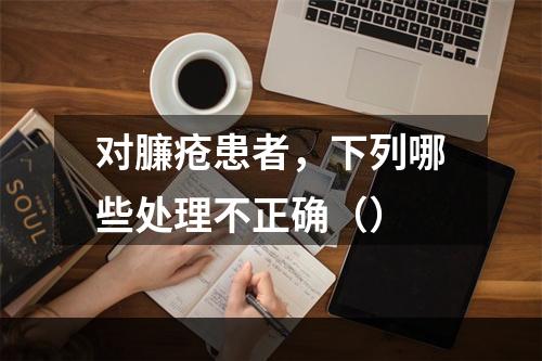 对臁疮患者，下列哪些处理不正确（）