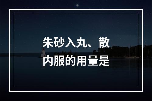 朱砂入丸、散内服的用量是