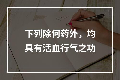 下列除何药外，均具有活血行气之功