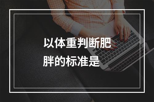 以体重判断肥胖的标准是