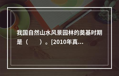 我国自然山水风景园林的奠基时期是（　　）。[2010年真题