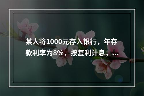 某人将1000元存入银行，年存款利率为8%，按复利计息，三年