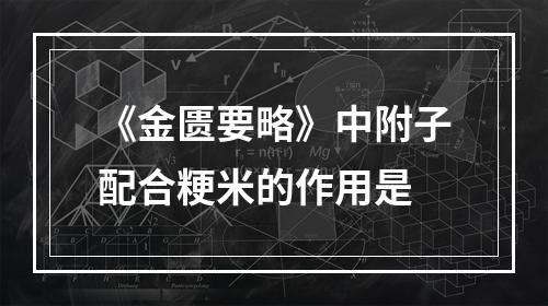 《金匮要略》中附子配合粳米的作用是