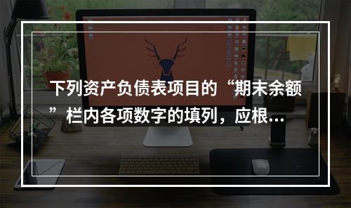 下列资产负债表项目的“期末余额”栏内各项数字的填列，应根据有