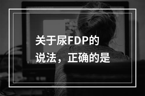 关于尿FDP的说法，正确的是