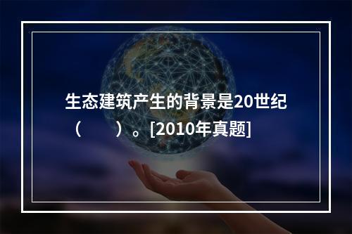 生态建筑产生的背景是20世纪（　　）。[2010年真题]