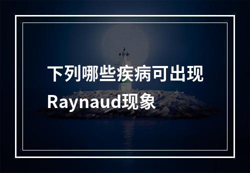 下列哪些疾病可出现Raynaud现象