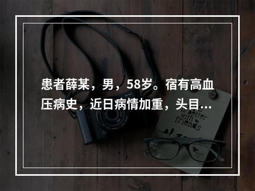 患者薛某，男，58岁。宿有高血压病史，近日病情加重，头目眩晕