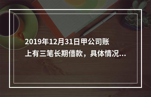 2019年12月31日甲公司账上有三笔长期借款，具体情况如下