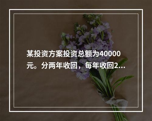 某投资方案投资总额为40000元。分两年收回，每年收回200