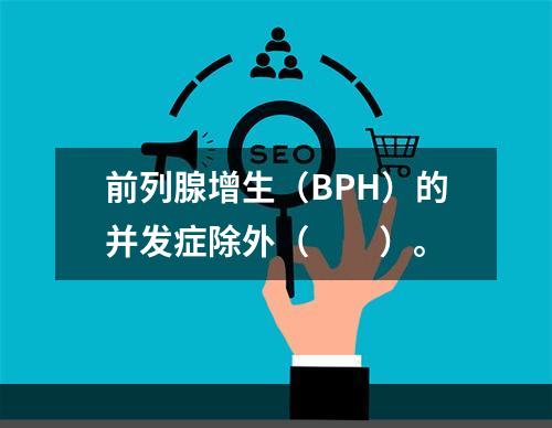 前列腺增生（BPH）的并发症除外（　　）。