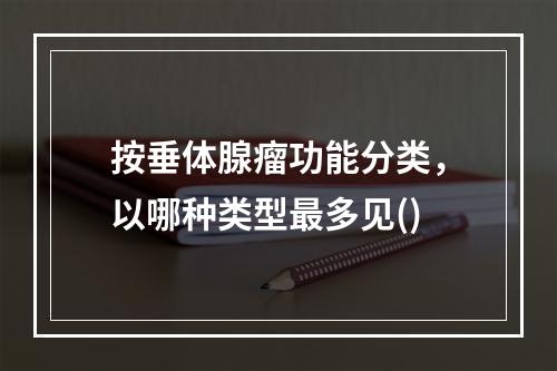 按垂体腺瘤功能分类，以哪种类型最多见()