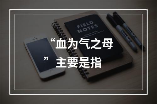 “血为气之母”主要是指