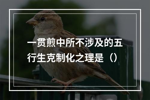 一贯煎中所不涉及的五行生克制化之理是（）