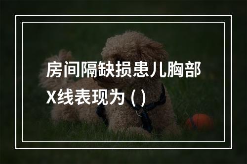 房间隔缺损患儿胸部X线表现为 ( )