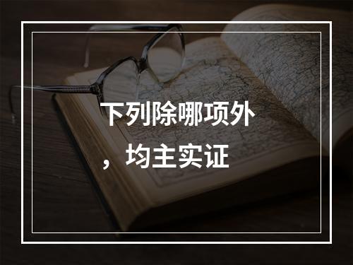 下列除哪项外，均主实证