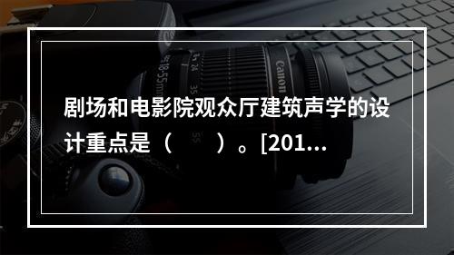 剧场和电影院观众厅建筑声学的设计重点是（　　）。[2011