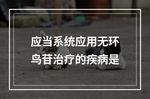 应当系统应用无环鸟苷治疗的疾病是