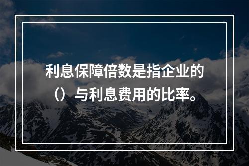 利息保障倍数是指企业的（）与利息费用的比率。