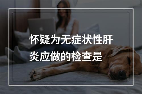 怀疑为无症状性肝炎应做的检查是