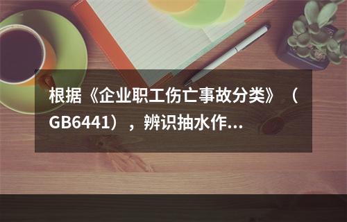 根据《企业职工伤亡事故分类》（GB6441），辨识抽水作业现