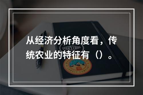 从经济分析角度看，传统农业的特征有（）。